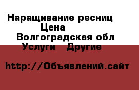 Наращивание ресниц ! › Цена ­ 800 - Волгоградская обл. Услуги » Другие   